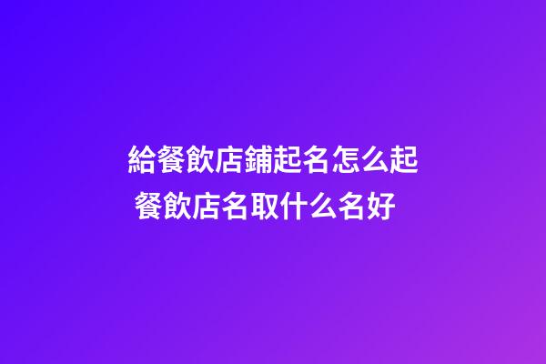 給餐飲店鋪起名怎么起 餐飲店名取什么名好-第1張-店鋪起名-玄機派